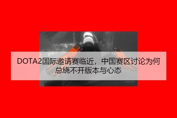 DOTA2国际邀请赛临近,中国赛区讨论为何总绕不开版本与心态