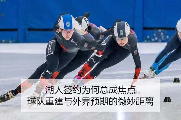 湖人签约为何总成焦点 球队重建与外界预期的微妙距离