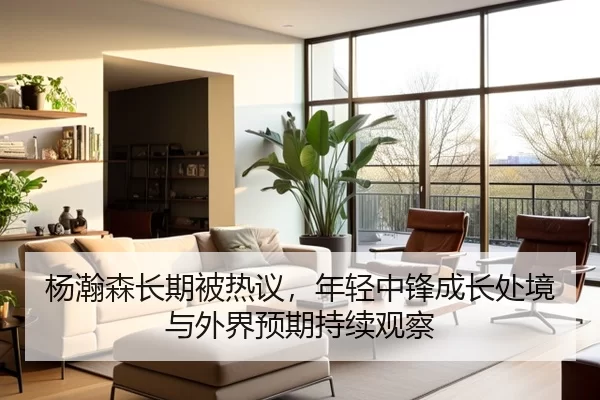 杨瀚森长期被热议，年轻中锋成长处境与外界预期持续观察